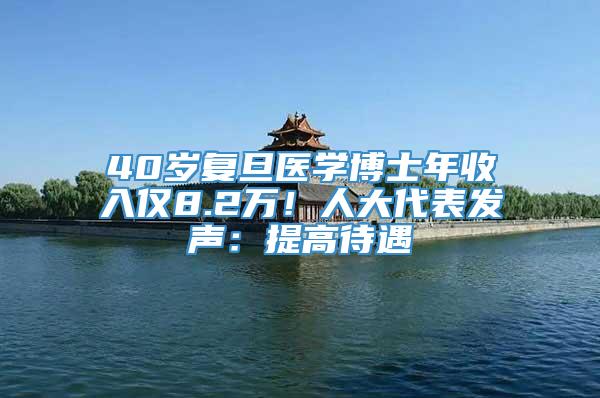 40岁复旦医学博士年收入仅8.2万！人大代表发声：提高待遇