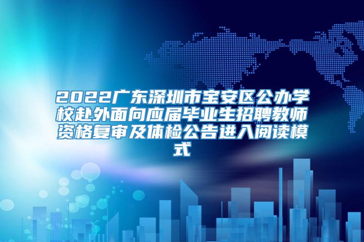 2022广东深圳市宝安区公办学校赴外面向应届毕业生招聘教师资格复审及体检公告进入阅读模式