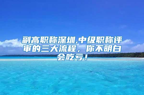 副高职称深圳,中级职称评审的三大流程，你不明白会吃亏！