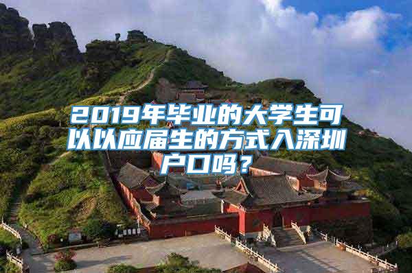 2019年毕业的大学生可以以应届生的方式入深圳户口吗？