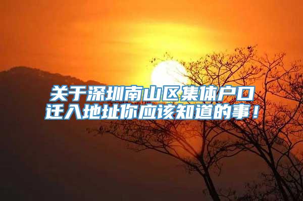 关于深圳南山区集体户口迁入地址你应该知道的事！