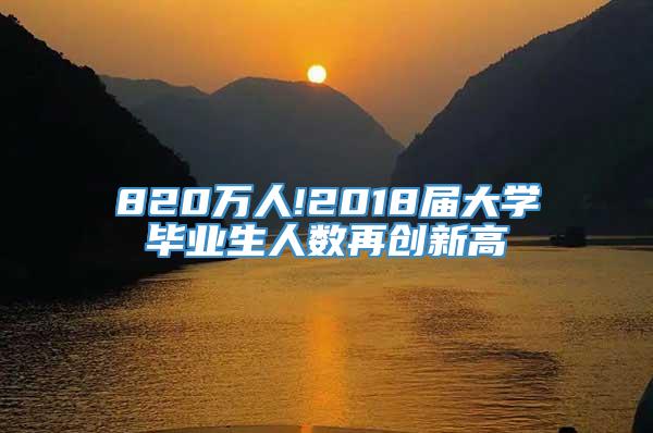 820万人!2018届大学毕业生人数再创新高