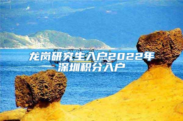 龙岗研究生入户2022年深圳积分入户