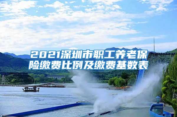 2021深圳市职工养老保险缴费比例及缴费基数表