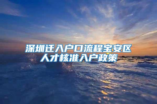 深圳迁入户口流程宝安区人才核准入户政策