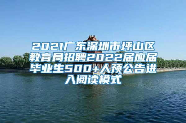 2021广东深圳市坪山区教育局招聘2022届应届毕业生500+人预公告进入阅读模式