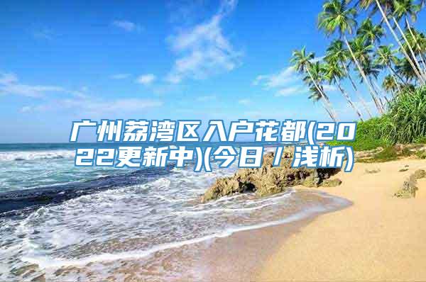 广州荔湾区入户花都(2022更新中)(今日／浅析)