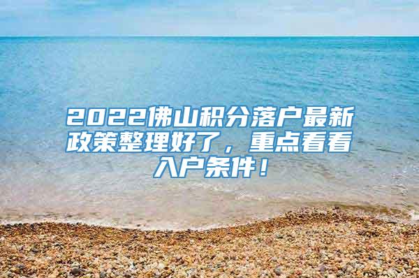 2022佛山积分落户最新政策整理好了，重点看看入户条件！