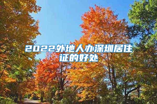 2022外地人办深圳居住证的好处