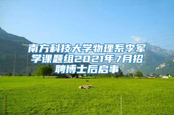 南方科技大学物理系李军学课题组2021年7月招聘博士后启事