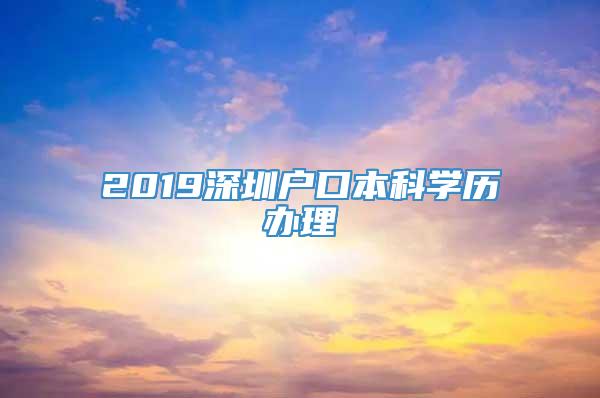 2019深圳户口本科学历办理