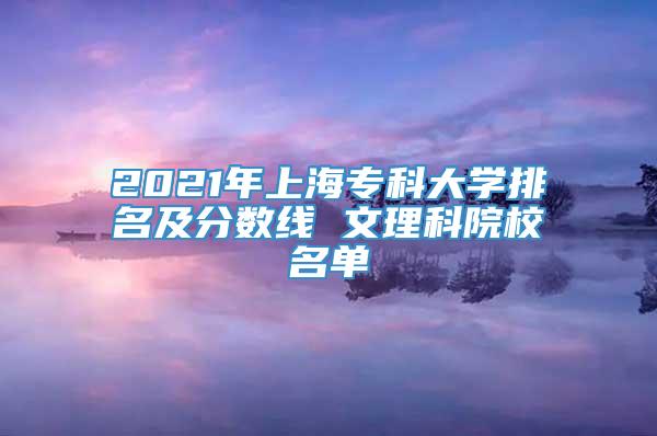 2021年上海专科大学排名及分数线 文理科院校名单