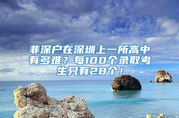 非深户在深圳上一所高中有多难？每100个录取考生只有28个！