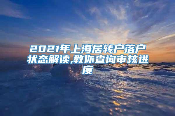 2021年上海居转户落户状态解读,教你查询审核进度