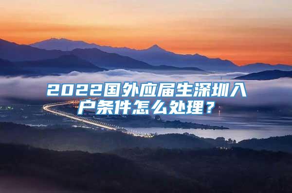 2022国外应届生深圳入户条件怎么处理？