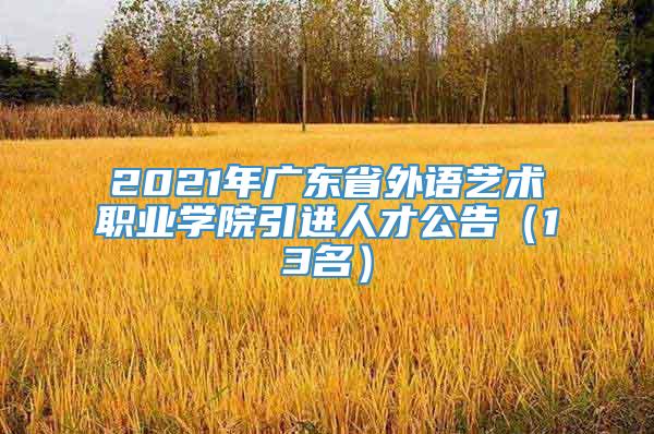 2021年广东省外语艺术职业学院引进人才公告（13名）