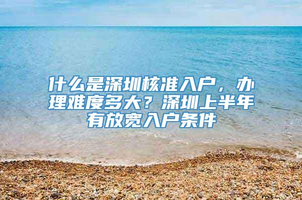 什么是深圳核准入户，办理难度多大？深圳上半年有放宽入户条件