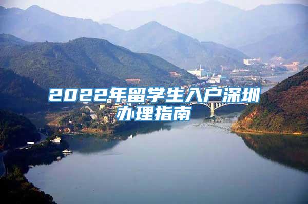 2022年留学生入户深圳办理指南