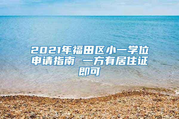 2021年福田区小一学位申请指南 一方有居住证即可