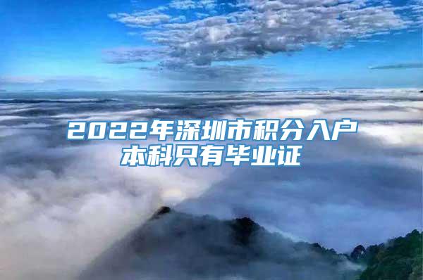 2022年深圳市积分入户本科只有毕业证