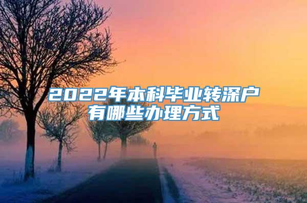 2022年本科毕业转深户有哪些办理方式