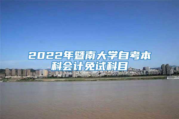 2022年暨南大学自考本科会计免试科目