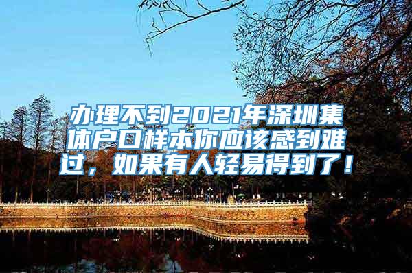 办理不到2021年深圳集体户口样本你应该感到难过，如果有人轻易得到了！