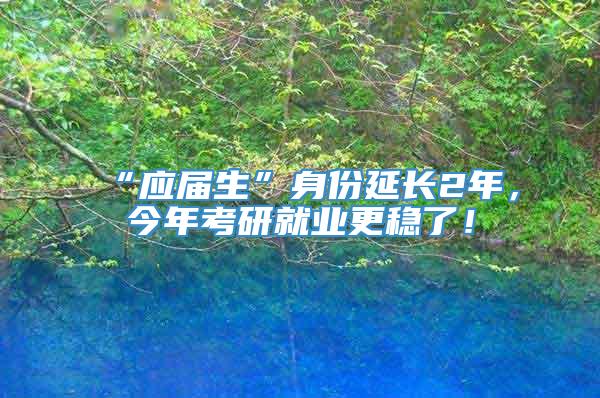 “应届生”身份延长2年，今年考研就业更稳了！