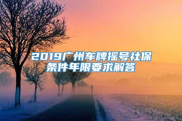 2019广州车牌摇号社保条件年限要求解答