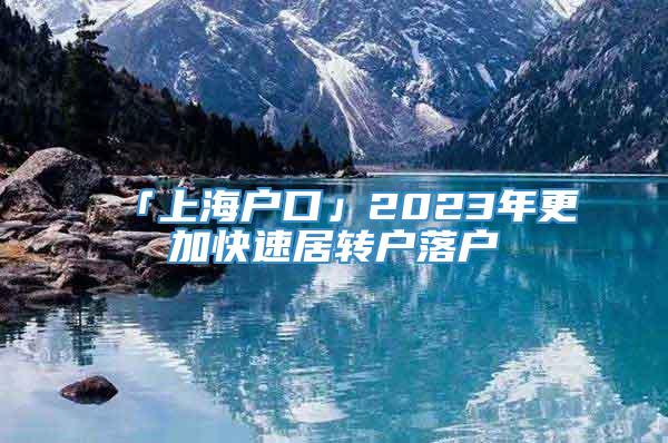 「上海户口」2023年更加快速居转户落户