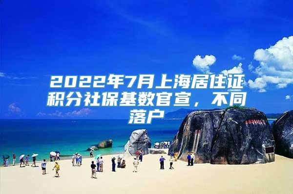 2022年7月上海居住证积分社保基数官宣，不同落户