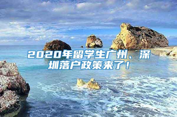 2020年留学生广州、深圳落户政策来了！