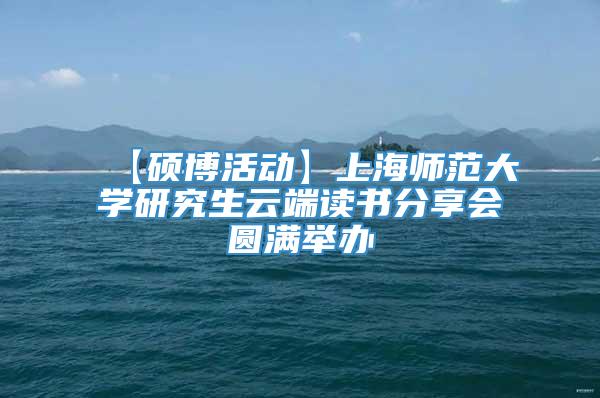 【硕博活动】上海师范大学研究生云端读书分享会圆满举办