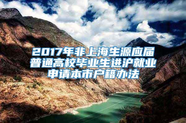 2017年非上海生源应届普通高校毕业生进沪就业申请本市户籍办法