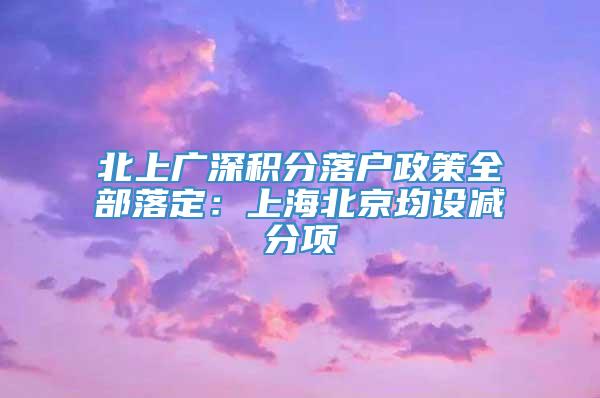 北上广深积分落户政策全部落定：上海北京均设减分项