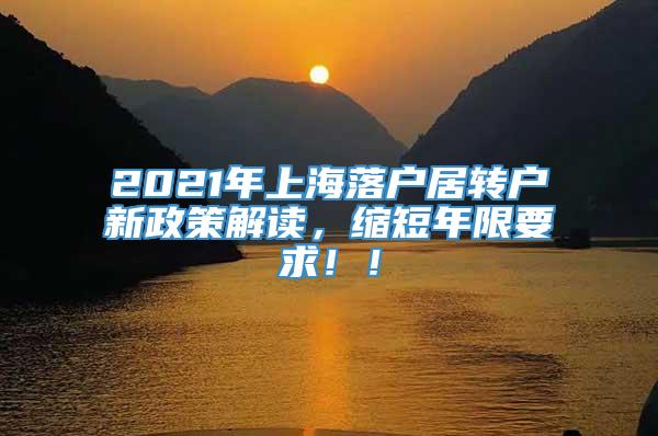 2021年上海落户居转户新政策解读，缩短年限要求！！