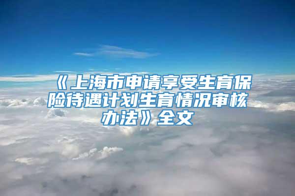 《上海市申请享受生育保险待遇计划生育情况审核办法》全文