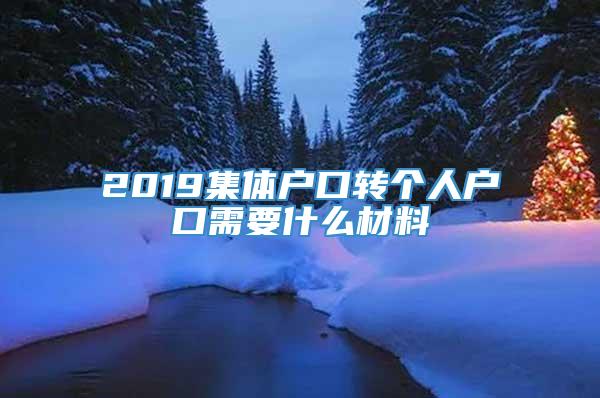 2019集体户口转个人户口需要什么材料