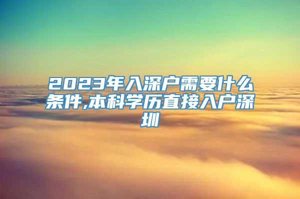 2023年入深户需要什么条件,本科学历直接入户深圳