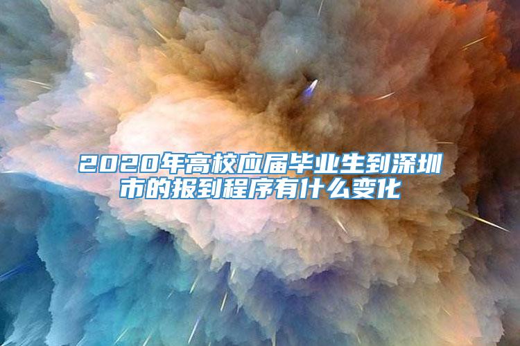 2020年高校应届毕业生到深圳市的报到程序有什么变化