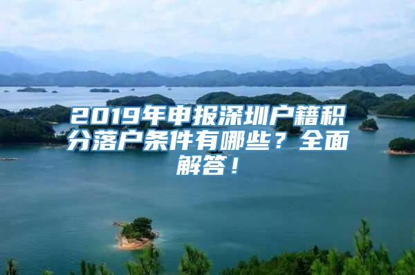 2019年申报深圳户籍积分落户条件有哪些？全面解答！