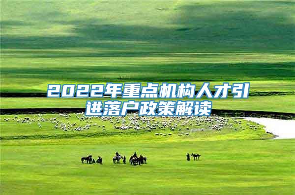 2022年重点机构人才引进落户政策解读