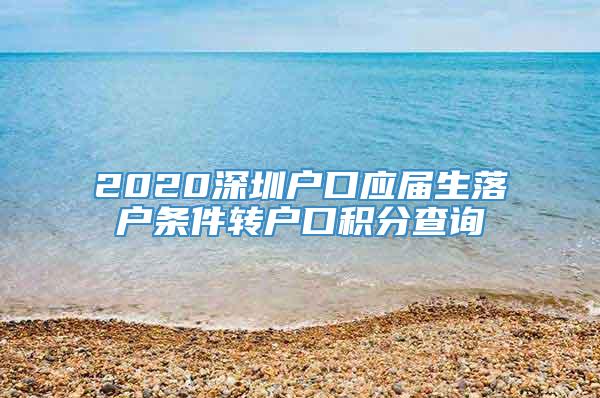 2020深圳户口应届生落户条件转户口积分查询