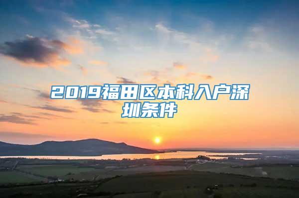 2019福田区本科入户深圳条件