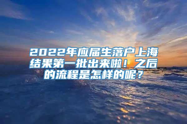 2022年应届生落户上海结果第一批出来啦！之后的流程是怎样的呢？