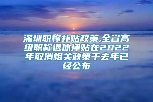 深圳职称补贴政策,全省高级职称退休津贴在2022年取消相关政策于去年已经公布