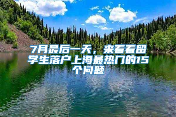 7月最后一天，来看看留学生落户上海最热门的15个问题