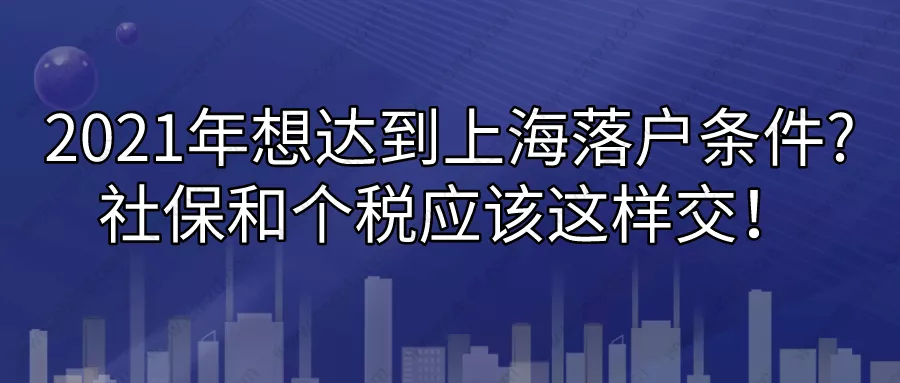 2021年想达到上海落户条件,社保和个税要应该这样交!