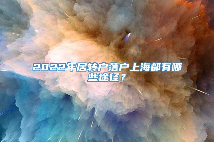 2022年居转户落户上海都有哪些途径？