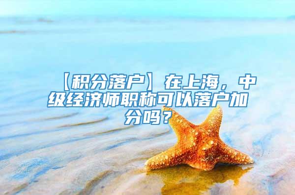 【积分落户】在上海，中级经济师职称可以落户加分吗？